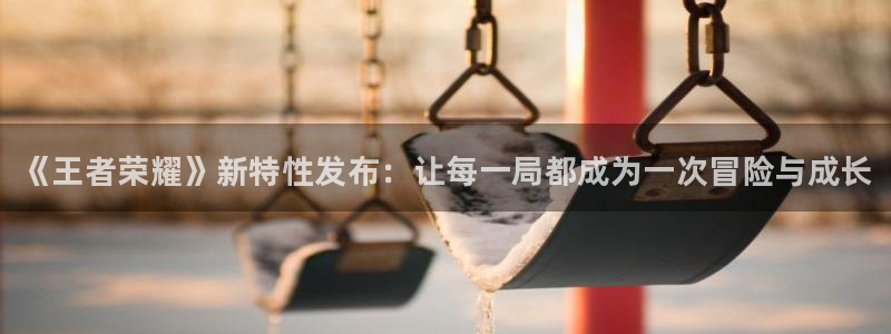 多彩娱乐注册地址：《王者荣耀》新特性发布：让每一局都成为一次