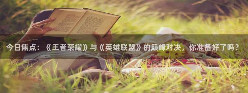 多彩娱乐登陆测速：今日焦点：《王者荣耀》与《英雄联盟》的巅峰