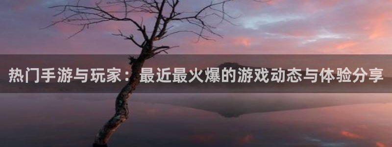 多彩娱乐平台注册：热门手游与玩家：最近最火爆的游戏动态与体验