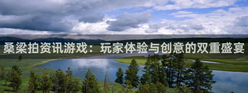 多彩娱乐平台官网注册：桑梁拍资讯游戏：玩家体验与创意的双重盛