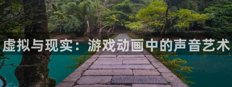 多彩娱乐登录地址：虚拟与现实：游戏动画中的声音艺术