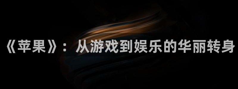 多彩娱乐登陆地址：《苹果》：从游戏到娱乐的华丽转身