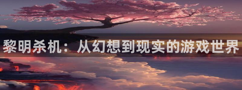 多彩娱乐app：黎明杀机：从幻想到现实的游戏世界