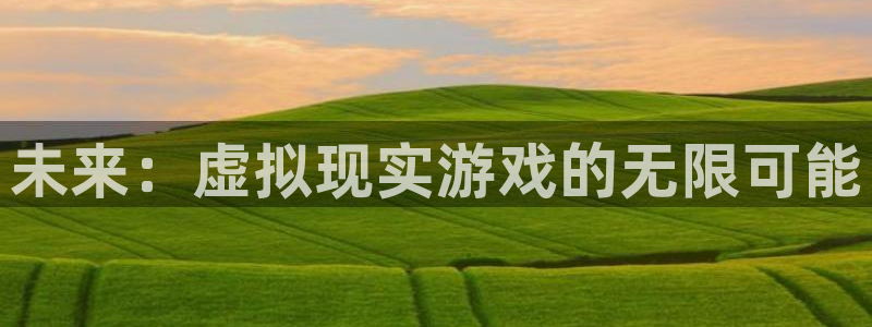 多彩娱乐升级5994月：未来：虚拟现实游戏的无限可能