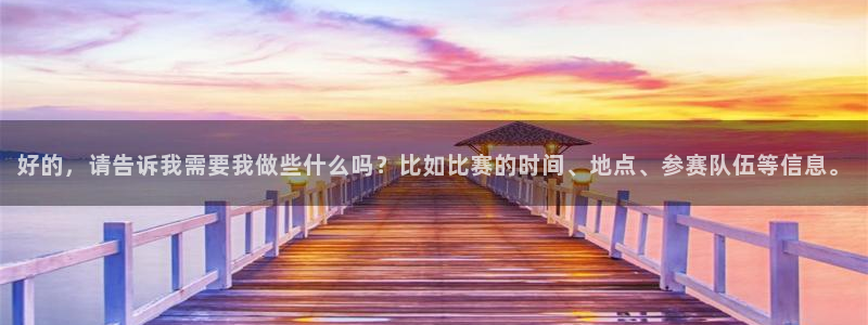熊猫熊猫歌曲：好的，请告诉我需要我做些什么吗？比如比赛的时间、地点、参赛队伍等信息。