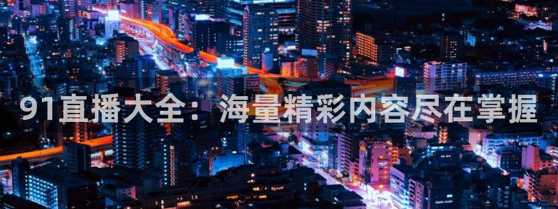 熊猫视频直播在线观看：91直播大全：海量精彩内容尽在掌握